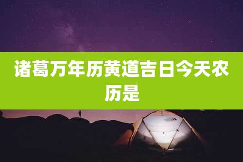 诸葛万年历黄道吉日今天农历是