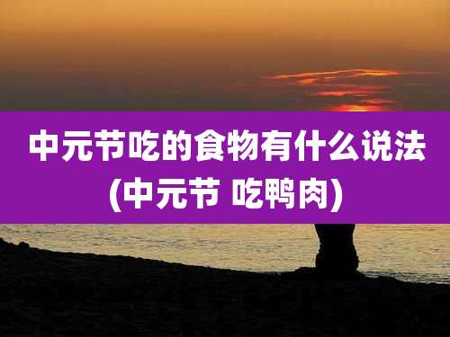 中元节吃的食物有什么说法(中元节 吃鸭肉)