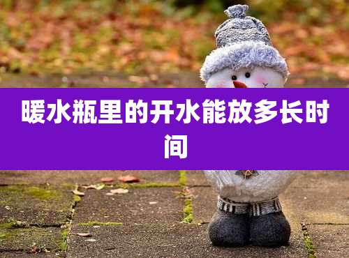 暖水瓶里的开水能放多长时间