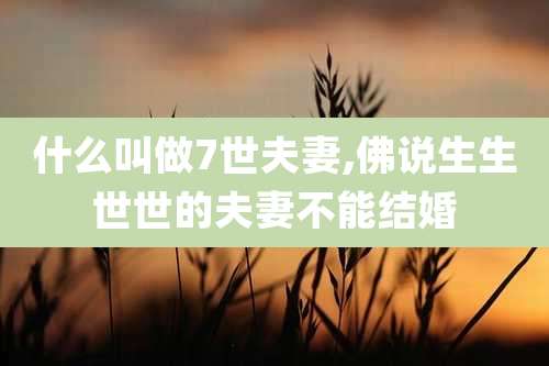 什么叫做7世夫妻,佛说生生世世的夫妻不能结婚