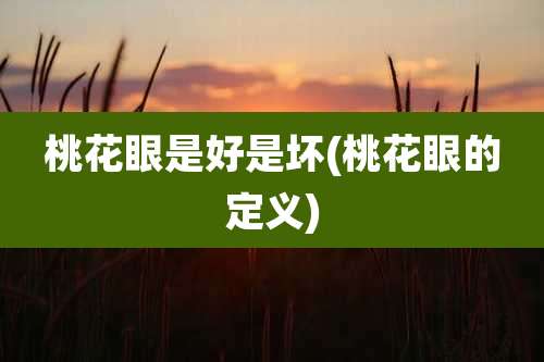 桃花眼是好是坏(桃花眼的定义)