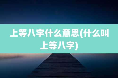 上等八字什么意思(什么叫上等八字)