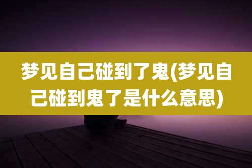 梦见自己碰到了鬼(梦见自己碰到鬼了是什么意思)