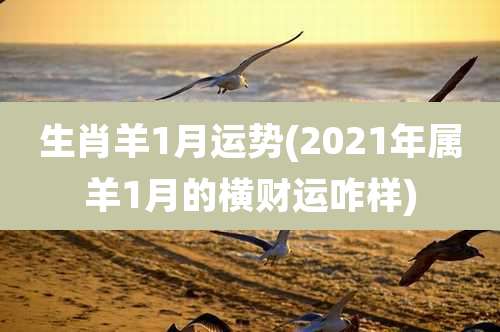 生肖羊1月运势(2021年属羊1月的横财运咋样)