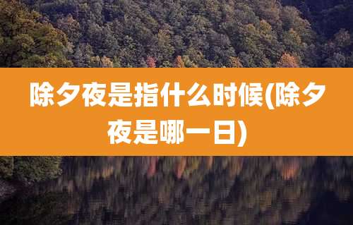 除夕夜是指什么时候(除夕夜是哪一日)