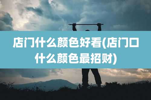 店门什么颜色好看(店门口什么颜色最招财)