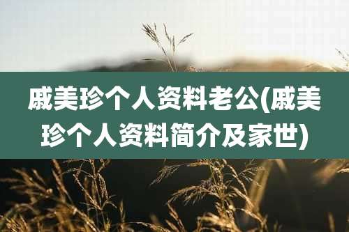 戚美珍个人资料老公(戚美珍个人资料简介及家世)