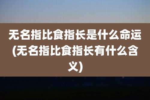 无名指比食指长是什么命运(无名指比食指长有什么含义)