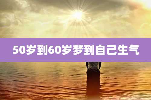 50岁到60岁梦到自己生气