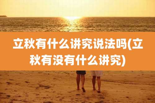 立秋有什么讲究说法吗(立秋有没有什么讲究)