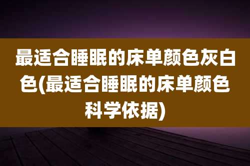 最适合睡眠的床单颜色灰白色(最适合睡眠的床单颜色科学依据)