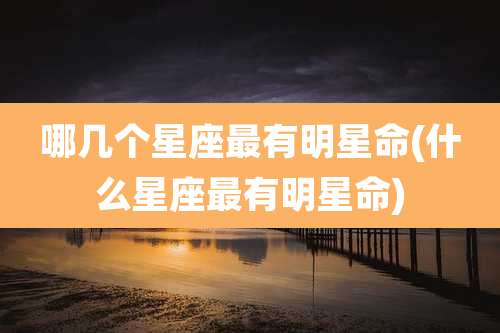 哪几个星座最有明星命(什么星座最有明星命)