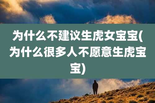 为什么不建议生虎女宝宝(为什么很多人不愿意生虎宝宝)