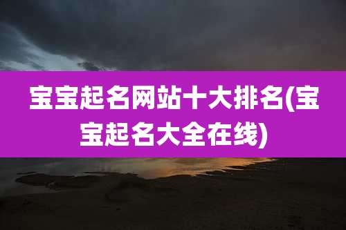 宝宝起名网站十大排名(宝宝起名大全在线)