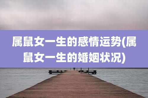 属鼠女一生的感情运势(属鼠女一生的婚姻状况)