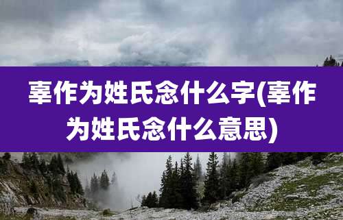 辜作为姓氏念什么字(辜作为姓氏念什么意思)