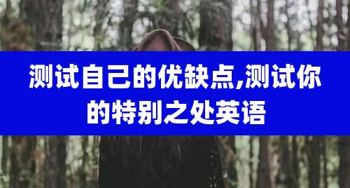 测试自己的优缺点,测试你的特别之处英语