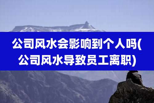 公司风水会影响到个人吗(公司风水导致员工离职)