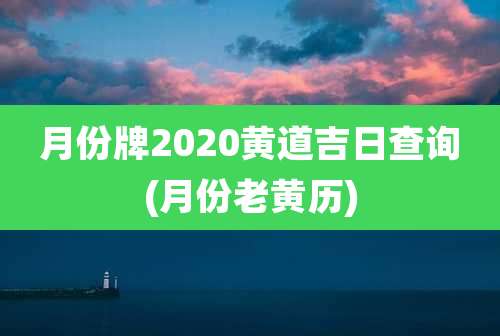 月份牌2020黄道吉日查询(月份老黄历)