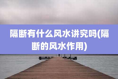 隔断有什么风水讲究吗(隔断的风水作用)