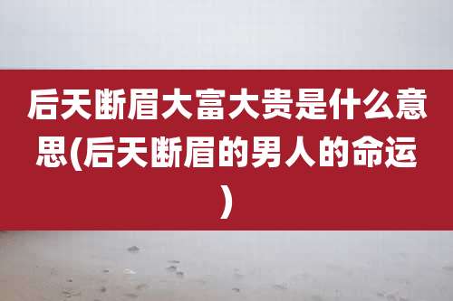 后天断眉大富大贵是什么意思(后天断眉的男人的命运)