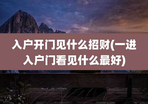 入户开门见什么招财(一进入户门看见什么最好)
