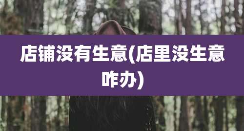 店铺没有生意(店里没生意咋办)