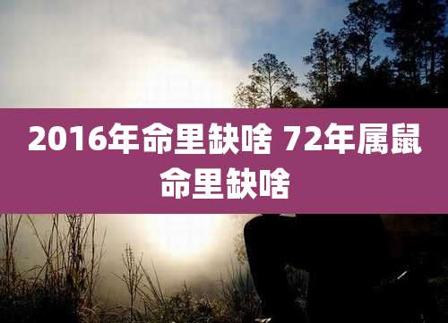 2016年命里缺啥 72年属鼠命里缺啥