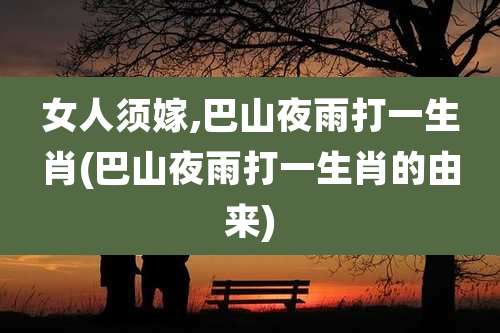 女人须嫁,巴山夜雨打一生肖(巴山夜雨打一生肖的由来)