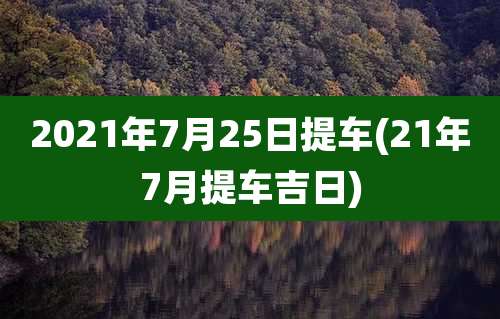 2021年7月25日提车(21年7月提车吉日)