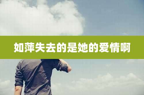 如萍失去的是她的爱情啊