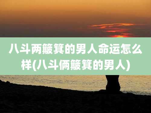 八斗两簸箕的男人命运怎么样(八斗俩簸箕的男人)