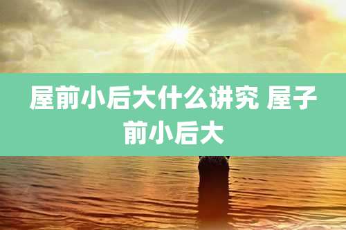 屋前小后大什么讲究 屋子前小后大