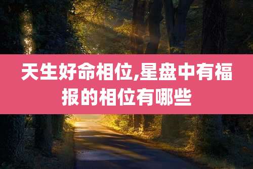 天生好命相位,星盘中有福报的相位有哪些