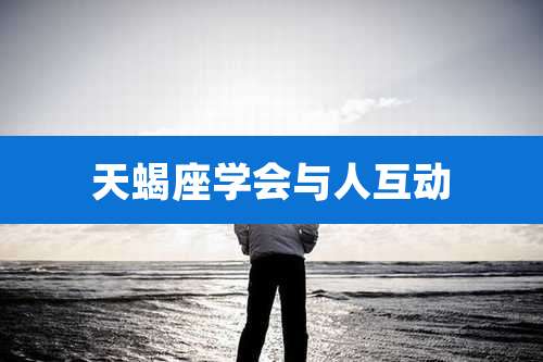 天蝎座学会与人互动