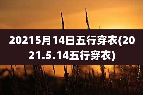 20215月14日五行穿衣(2021.5.14五行穿衣)