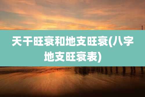天干旺衰和地支旺衰(八字地支旺衰表)