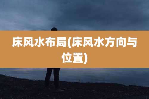 床风水布局(床风水方向与位置)