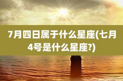 7月四日属于什么星座(七月4号是什么星座?)
