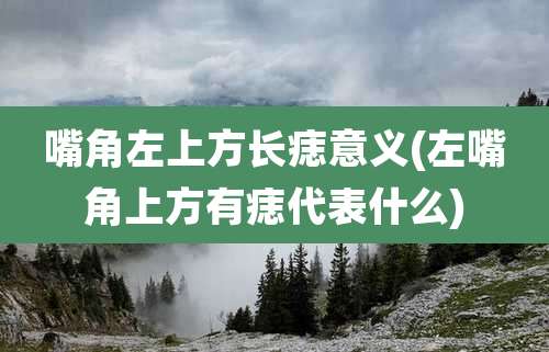 嘴角左上方长痣意义(左嘴角上方有痣代表什么)