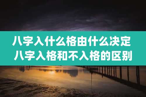 八字入什么格由什么决定 八字入格和不入格的区别
