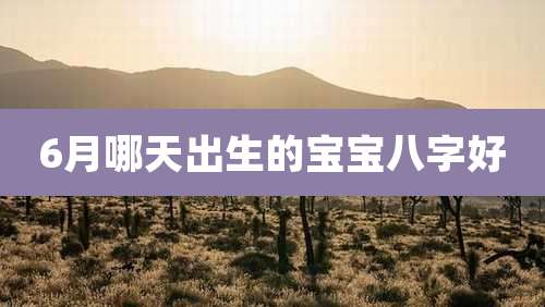 6月哪天出生的宝宝八字好