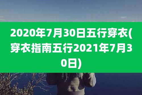 2020年7月30日五行穿衣(穿衣指南五行2021年7月30日)