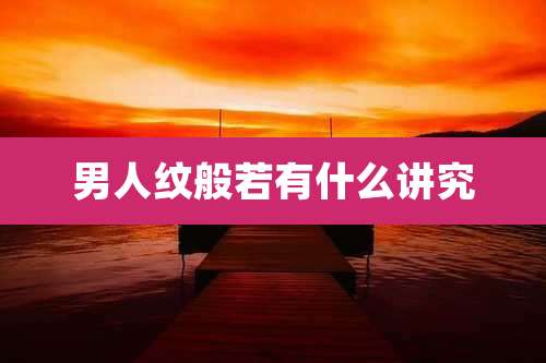 男人纹般若有什么讲究