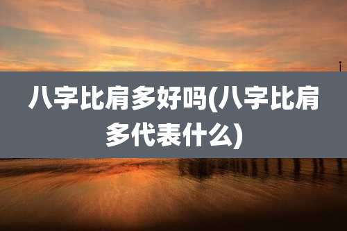 八字比肩多好吗(八字比肩多代表什么)