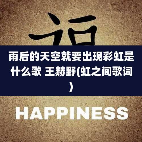 雨后的天空就要出现彩虹是什么歌 王赫野(虹之间歌词)