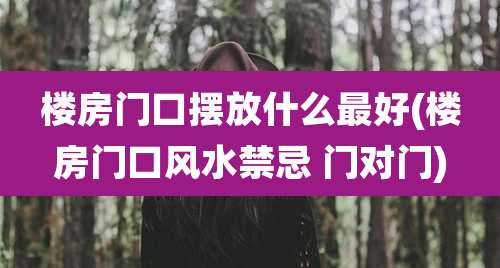 楼房门口摆放什么最好(楼房门口风水禁忌 门对门)