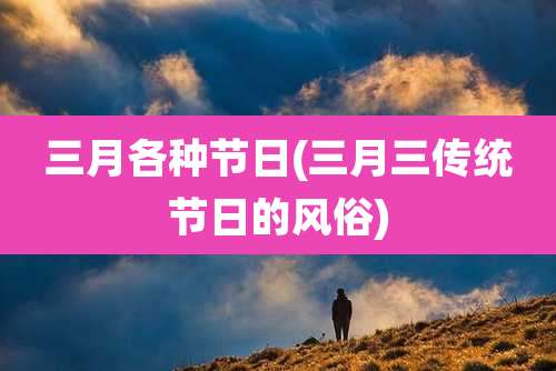 三月各种节日(三月三传统节日的风俗)