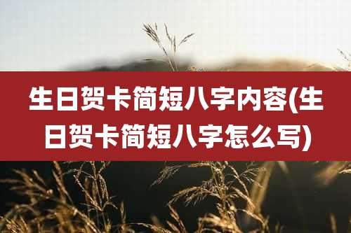 生日贺卡简短八字内容(生日贺卡简短八字怎么写)
