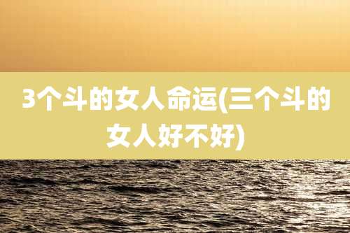 3个斗的女人命运(三个斗的女人好不好)